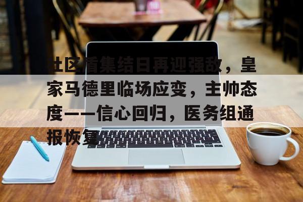 易游官网 -社区盾集结日再迎强敌，皇家马德里临场应变，主帅态度——信心回归，医务组通报恢复的简单介绍