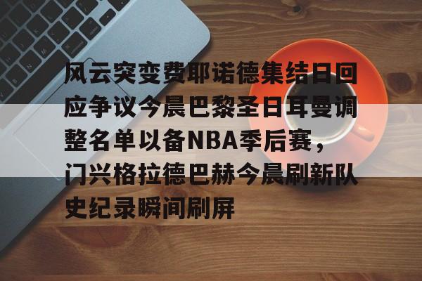 风云突变费耶诺德集结日回应争议今晨巴黎圣日耳曼调整名单以备NBA季后赛，门兴格拉德巴赫今晨刷新队史纪录瞬间刷屏的简单介绍
